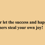 Qoute: Never let the success and happiness of others steal your own joy